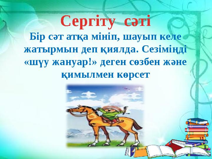 Сергіту сәті Бір сәт атқа мініп, шауып келе жатырмын деп қиялда. Сезіміңді «шүу жануар!» деген сөзбен және қимылмен көрсет