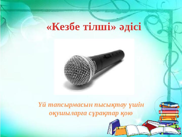 «Кезбе тілші» әдісі Үй тапсырмасын пысықтау үшін оқушыларға сұрақтар қою