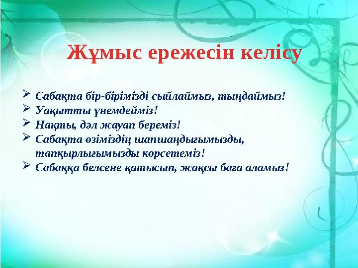 Жұмыс ережесін келісу  Сабақта бір-бірімізді сыйлаймыз, тыңдаймыз!  Уақытты үнемдейміз!  Нақты, дәл жауап береміз!  Сабақта