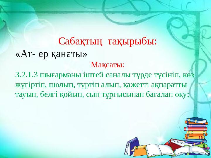 Сабақтың тақырыбы: «Ат- ер қанаты» Мақсаты: 3.2.1.3 шығарманы іштей саналы түрде түсініп, көз жүгіртіп, шолып, түртіп алып, қа