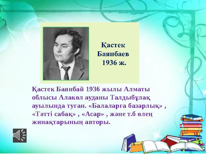 Қастек Баянбай 1936 жылы Алматы облысы Алакөл ауданы Талдыбұлақ ауылында туған. «Балаларға базарлық» , «Тәтті сабақ» , «Асар»
