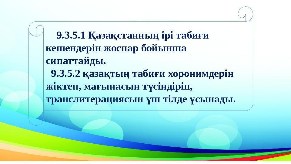 9.3.5.1 Қазақстанның ірі табиғи кешендерін жоспар бойынша сипаттайды. 9.3.5.2 қазақтың табиғи хоронимдерін жіктеп, ма
