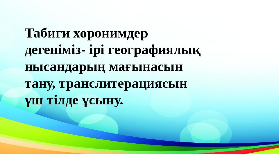 Табиғи хоронимдер дегеніміз- ірі географиялық нысандарың мағынасын тану, транслитерациясын үш тілде ұсыну. Табиғи хоронимдер дегеніміз- ірі географиялық нысандарың мағынасын тану, транслитерациясын үш тілде ұсыну.