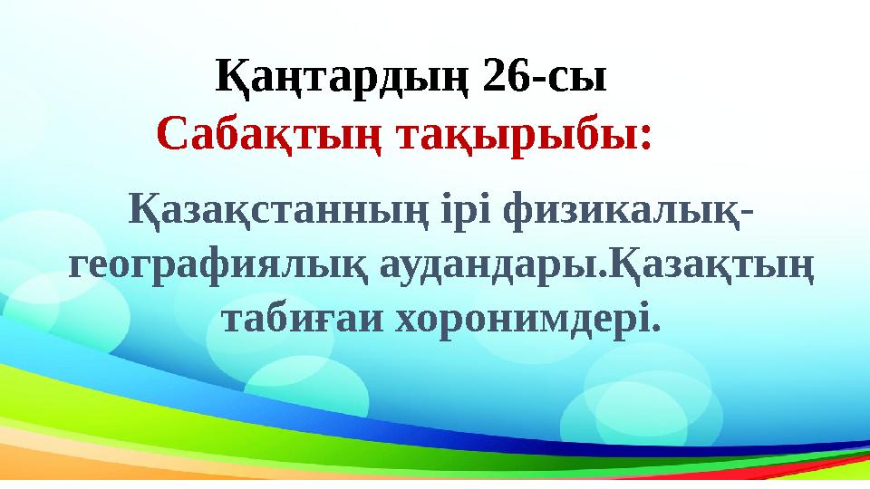 Қазақстанның ірі физикалық- географиялық аудандары.Қазақтың табиғаи хоронимдері.Қаңтардың 26-сы Сабақтың тақырыбы: Қазақстанның ірі физикалық- географиялық аудандары.Қазақтың табиғаи хоронимдері.Қаңтардың 26-сы Сабақтың тақырыбы: