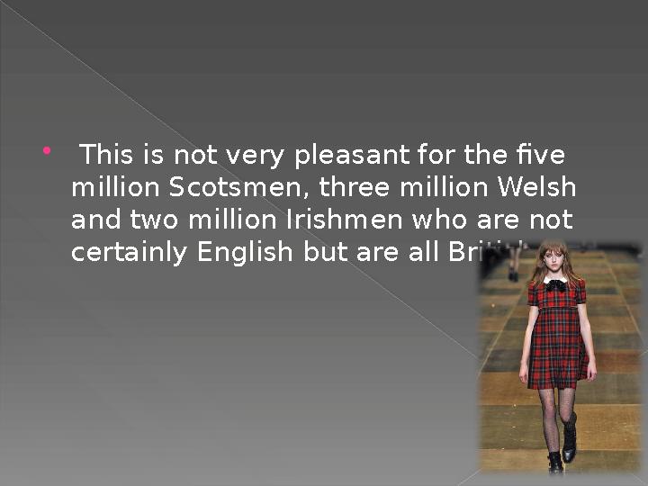  This is not very pleasant for the five million Scotsmen, three million Welsh and two million Irishmen who are not certain