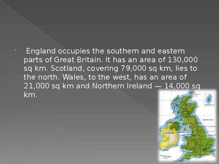  England occupies the southern and eastern parts of Great Britain. It has an area of 130,000 sq km. Scotland, covering 79,0