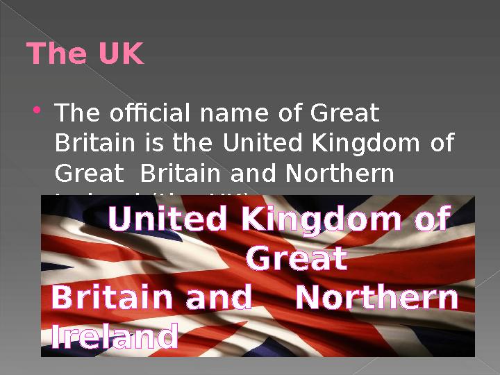 The UK  The official name of Great Britain is the United Kingdom of Great Britain and Northern Ireland (the UK). Unit