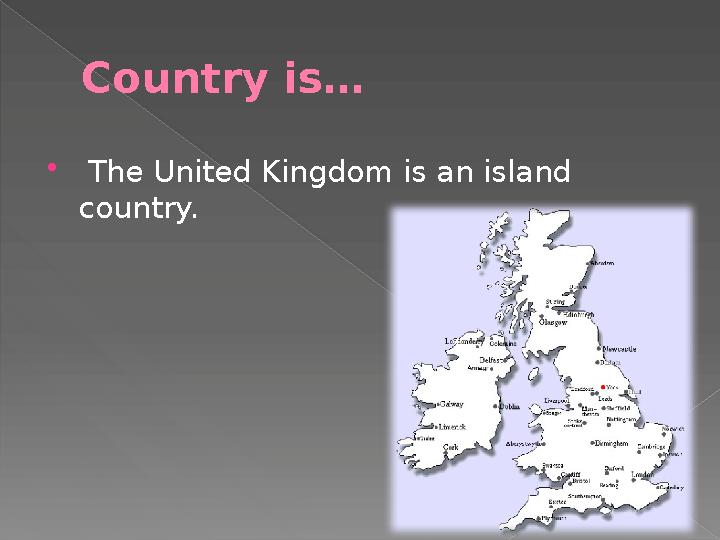 Country is…  The United Kingdom is an island country.