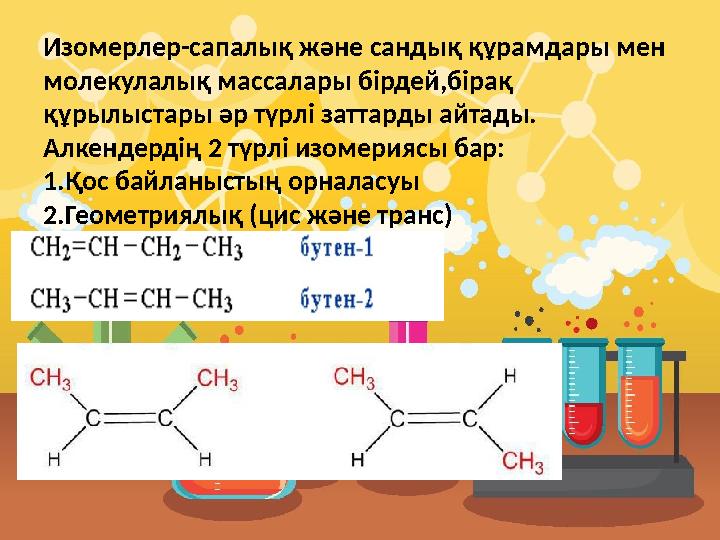 Изомерлер-сапалық және сандық құрамдары мен молекулалық массалары бірдей,бірақ құрылыстары әр түрлі заттарды айтады. Алкендерд