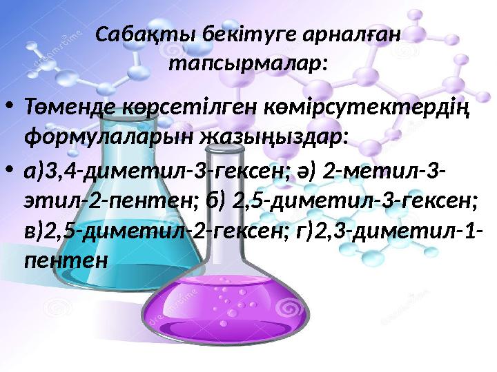 Сабақты бекітуге арналған тапсырмалар: • Төменде көрсетілген көмірсутектердің формулаларын жазыңыздар: • а)3,4-диметил-3-гекс