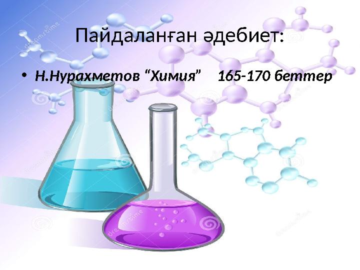 Пайдалан ған әдебиет: • Н.Нурахметов “Химия” 165-170 беттер