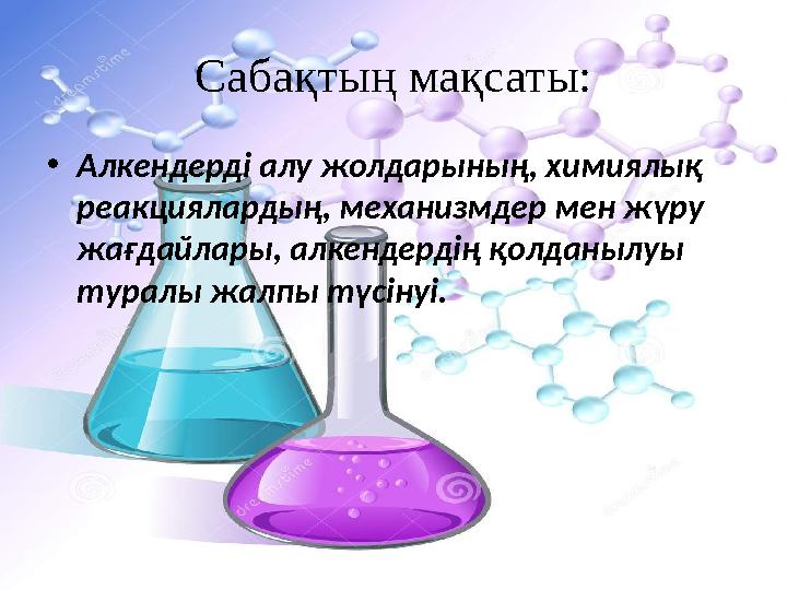 Сабақтың мақсаты: • Алкендерді алу жолдарының, химиялық реакциялардың, механизмдер мен жүру жағдайлары, алкендердің қолданылуы