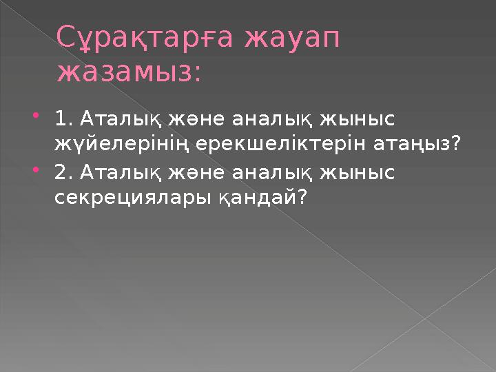 Сұрақтарға жауап жазамыз:  1. Аталық және аналық жыныс жүйелерінің ерекшеліктерін атаңыз?  2. Аталық және аналық жыныс секр