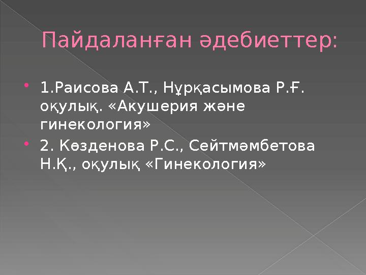 Пайдаланған әдебиеттер:  1.Раисова А.Т., Нұрқасымова Р.Ғ. оқулық. «Акушерия және гинекология»  2. Көзденова Р.С., Сейтмәмбет