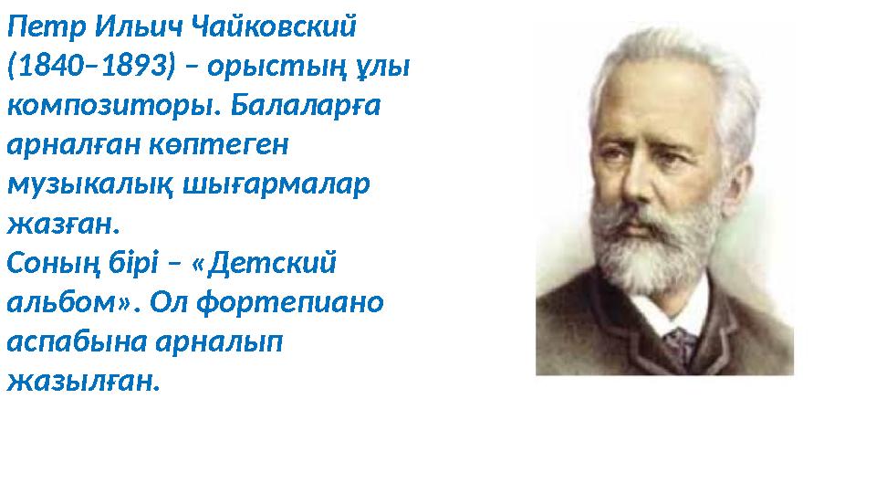 Петр Ильич Чайковский (1840–1893) – орыс тың ұлы композиторы. Балаларға ар налған көп теген музыкалық шығармалар жазған.