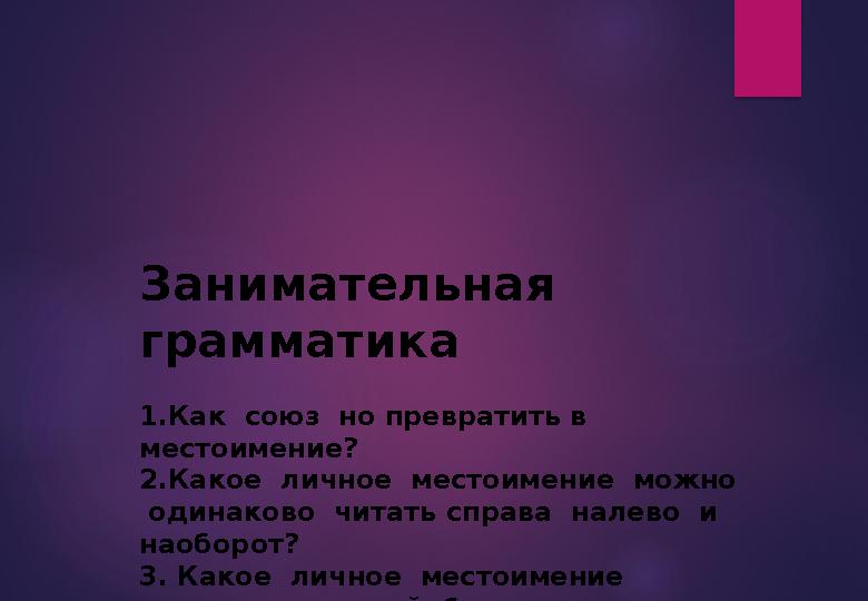 Занимательная грамматика 1.Как союз но превратить в местоимение? 2.Какое личное местоимение можно одинаково читать