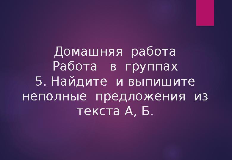 Домашняя работа Работа в группах 5. Найдите и выпишите неполные предложения из текста А, Б.