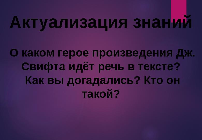 Актуализация знаний О каком герое произведения Дж. Свифта идёт речь в тексте? Как вы догада лись? Кто он такой?