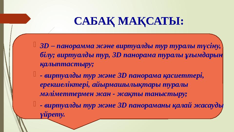 САБАҚ МАҚСАТЫ:  3D – панорамма және вирту а лды тур туралы түсіну, білу; виртуалды тур, 3D панорама туралы ұғымдарын қалыпта