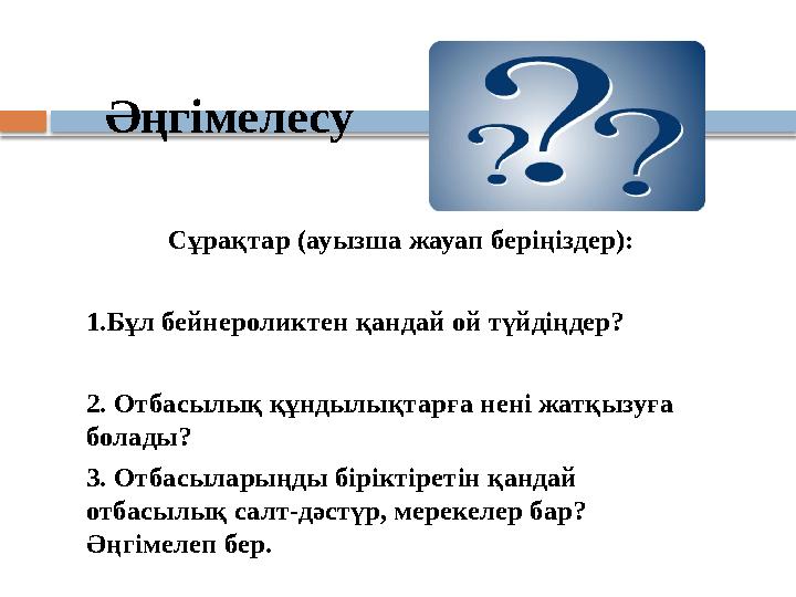 Әңгімелесу Сұрақтар (ауызша жауап беріңіздер): 1.Бұл бейнероликтен қандай ой түйдіңдер? 2. Отбасылық құндылықтарға нені жатқ