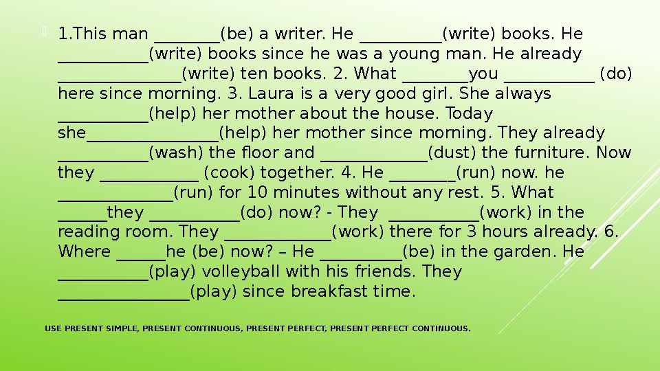 USE PRESENT SIMPLE, PRESENT CONTINUOUS, PRESENT PERFECT, PRESENT PERFECT CONTINUOUS. 1.This man ________(be) a writer. He ___