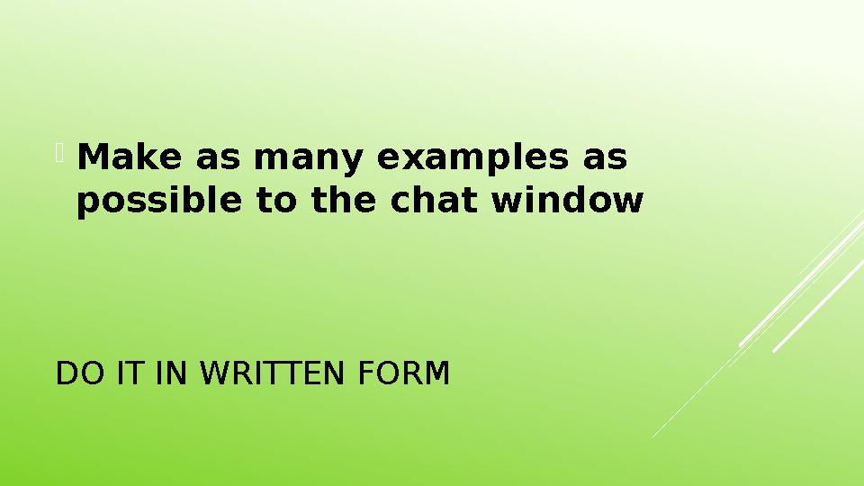 DO IT IN WRITTEN FORM  Make as many examples as possible to the chat window