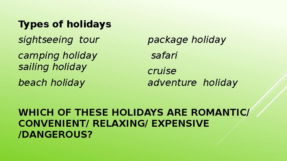 WHICH OF THESE HOLIDAYS ARE ROMANTIC/ CONVENIENT/ RELAXING/ EXPENSIVE /DANGEROUS?Types of holidays sightseeing tour camping