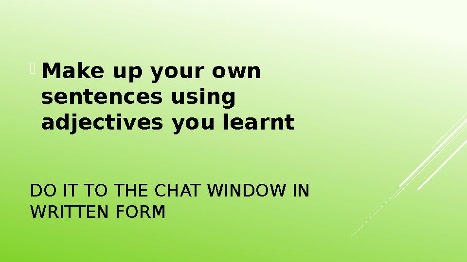 DO IT TO THE CHAT WINDOW IN WRITTEN FORM Make up your own sentences using adjectives you learnt