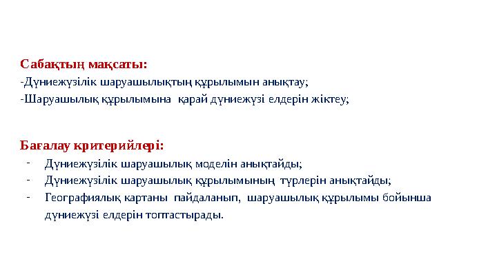 Сабақтың мақсаты: -Дүниежүзілік шаруашылықтың құрылымын анықтау; -Шаруашылық құрылымына қарай дүниежүзі елдерін жіктеу; Бағалау