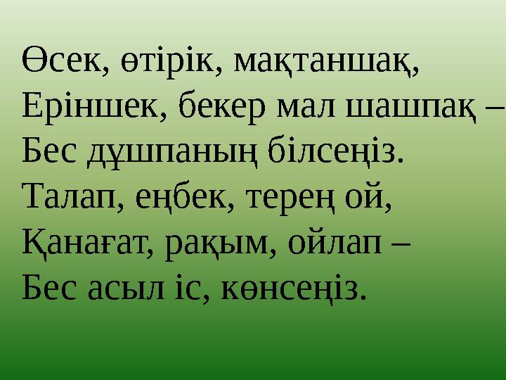 Өсек, өтірік, мақтаншақ, Еріншек, бекер мал шашпақ – Бес дұшпаның білсеңіз. Талап, еңбек, терең ой, Қанағат, рақым, ойлап – Бе