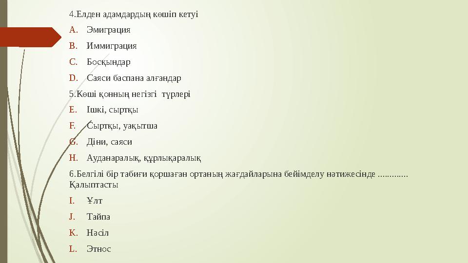 4.Елден адамдардың көшіп кетуі A. Эмиграция B. Иммиграция C. Босқындар D. Саяси баспана алғандар 5.Көші қонның негізгі түрлері