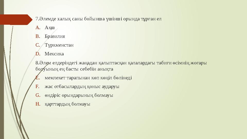 7.Әлемде халық саны бойынша үшінші орында тұрған ел A. Ақш B. Бразилия C. Түркменстан D. Мексика 8.Әлем елдеріндегі жаңадан қал