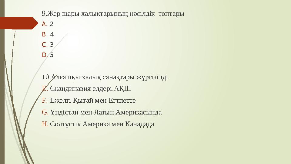 9.Жер шары халықтарының нәсілдік топтары A. 2 B. 4 C. 3 D. 5 10.Алғашқы халық санақтары жүргізілді E. Скандинавия елдері,АҚШ