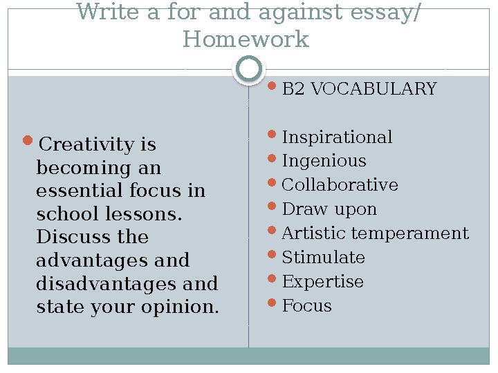 Write a for and against essay/ Homework  Creativity is becoming an essential focus in school lessons. Discuss the advan