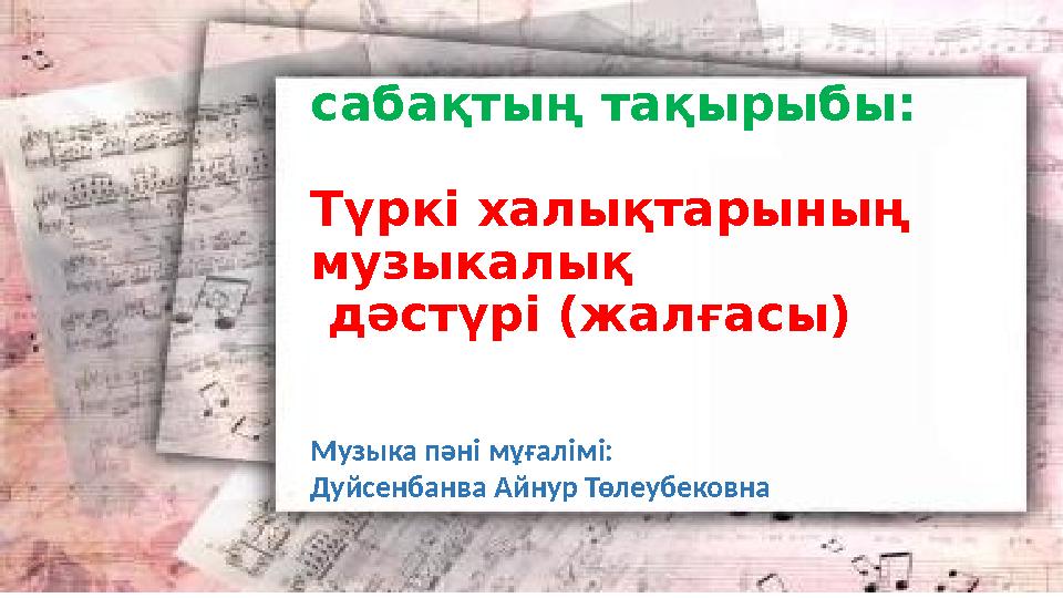 сабақтың тақырыбы : Түркі халықтарының музыкалық дәстүрі (жалғасы) Музыка пәні мұғалімі: Дуйсенбанва Айнур Төлеубековна