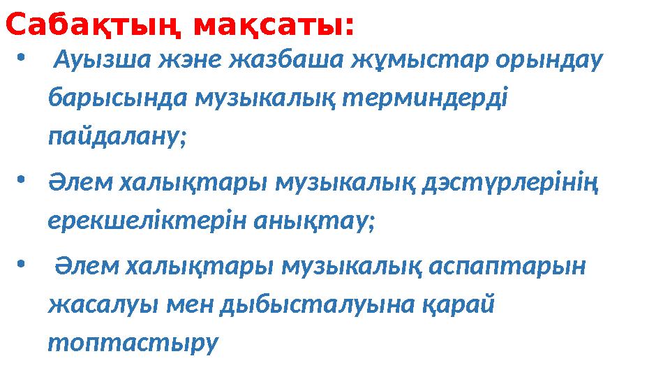 Сабақтың мақсаты: • Ауызша жэне жазбаша жұмыстар орындау барысында музыкалық терминдерді пайдалану; • Әлем халықтары музыкал