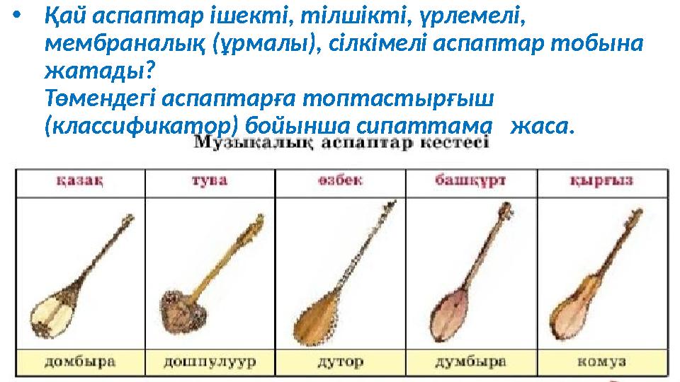 • Қай аспаптар ішекті, тілшікті, үрлемелі, мембраналық (ұрмалы), сілкімелі аспаптар тобына жатады? Төмендегі аспаптарға топта