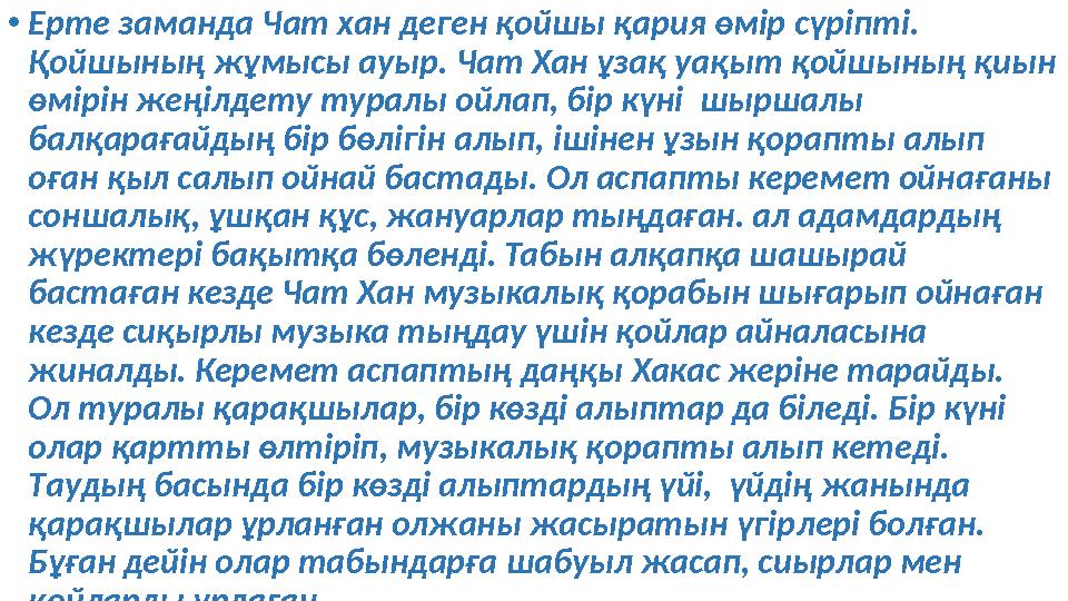 • Ерте заманда Чат хан деген қойшы қария өмір сүріпті. Қойшының жұмысы ауыр. Чат Хан ұзақ уақыт қойшының қиын өмірін жеңілдет