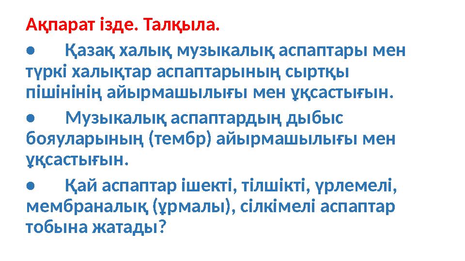 Ақпарат ізд е. Талқыл а. • Қазақ халық музыкалық аспаптары мен түркі халықтар ас паптарының сыртқы пішінінің айырмашылығ