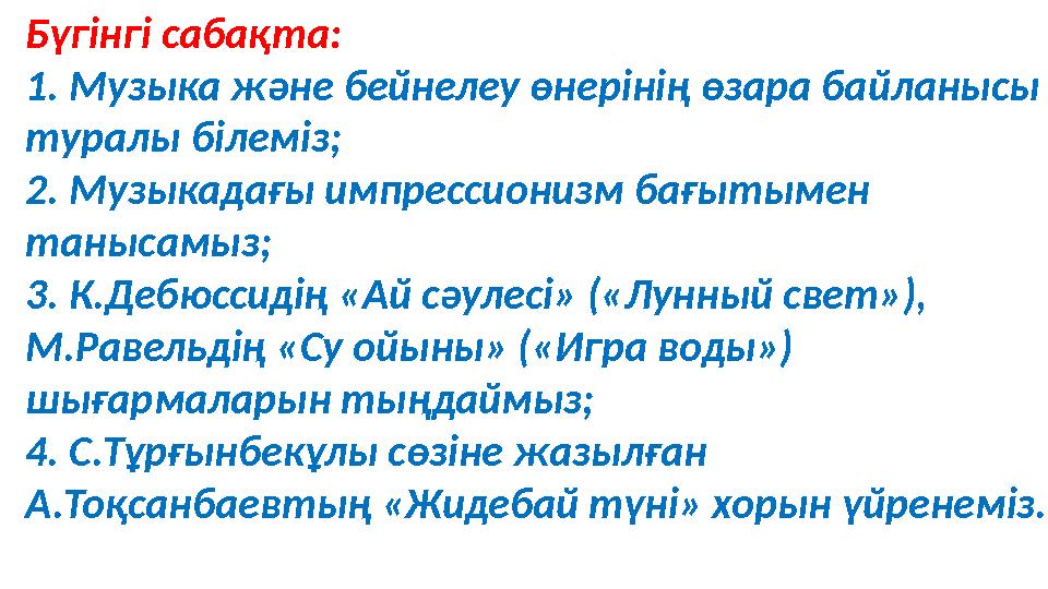 Бүгінгі сабақта: 1. Музыка ж ə не бейнелеу өнерінің өзара байланысы туралы білеміз; 2. Музыкадағы импрессионизм бағытымен таны