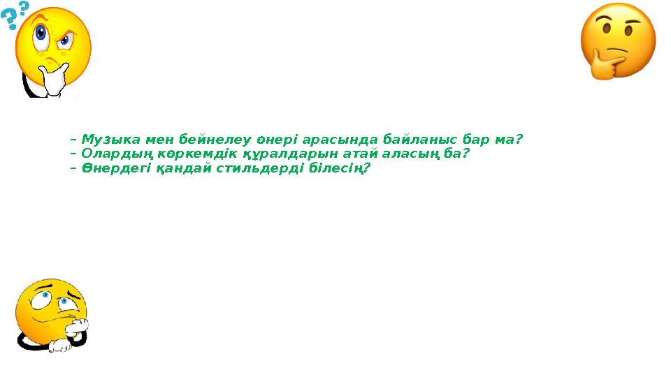 – Музыка мен бейнелеу өнері арасында байланыс бар ма? – Олардың көркемдік құралдарын атай аласың ба? – Өнердегі қандай стильдер