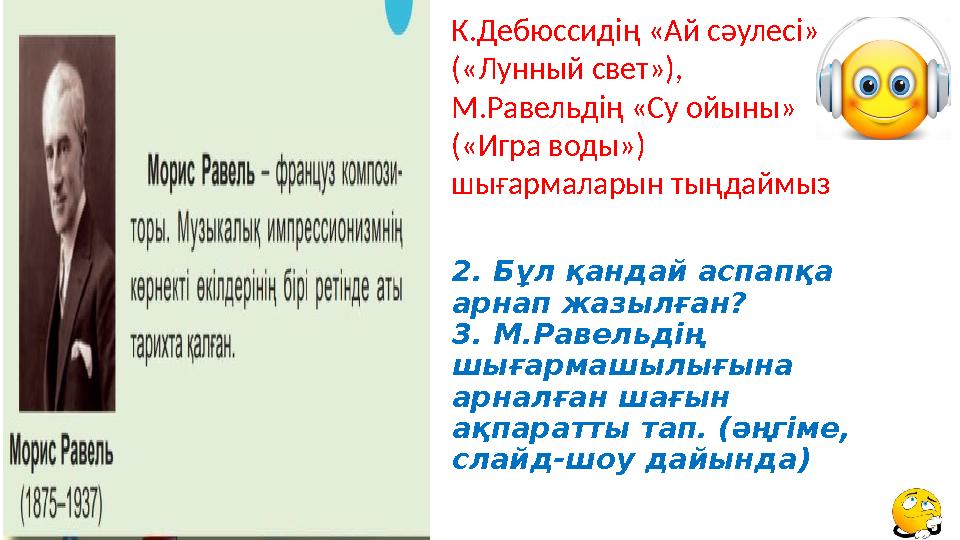 2. Бұл қандай аспапқа арнап жазылған? 3. М.Равельдің шығармашылығына арналған шағын ақпаратты тап. ( ə ңгіме, слайд-шоу д