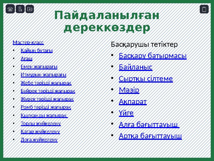 Пайдаланылған дереккөздер Мастер-класс • Қайың бұтағы • Ағаш • Емен жапырағы • Итмұрын жапырағы • Жебе тәрізді жапырақ • Бүйрек