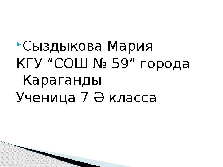  Сыздыкова Мария КГУ “СОШ № 59” города Караганды Ученица 7 Ә класса