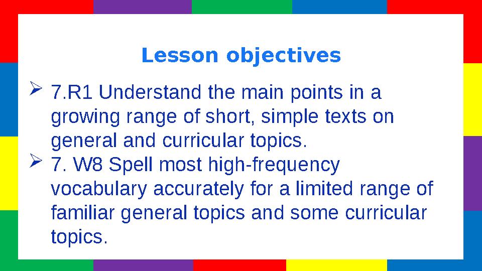 Lesson objectives  7.R1 Understand the main points in a growing range of short, simple texts on general and curricular topics