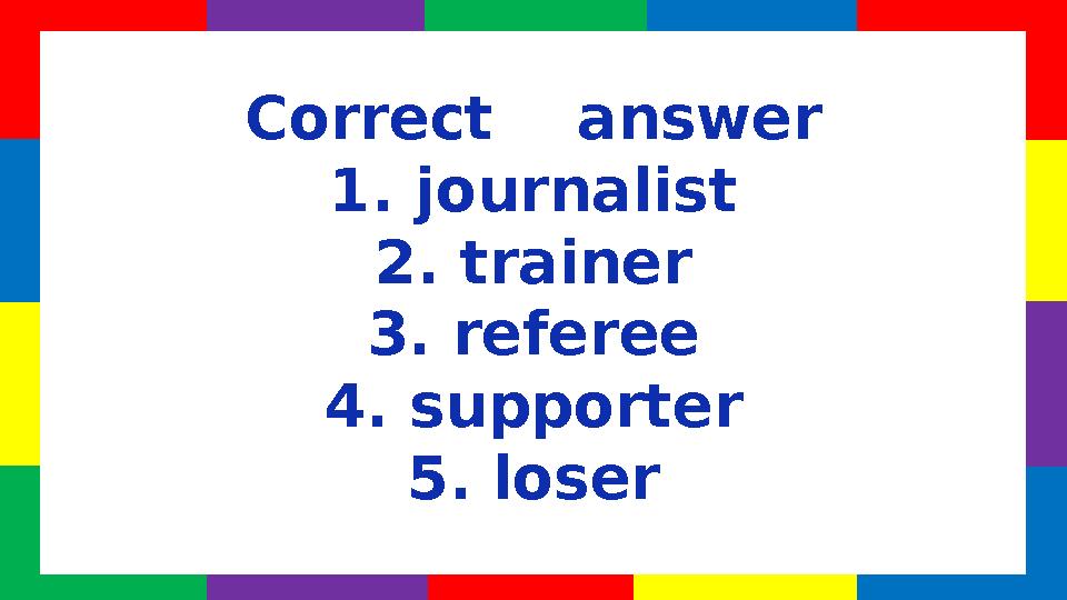 Correct answer 1. journalist 2. trainer 3. referee 4. supporter 5. loser