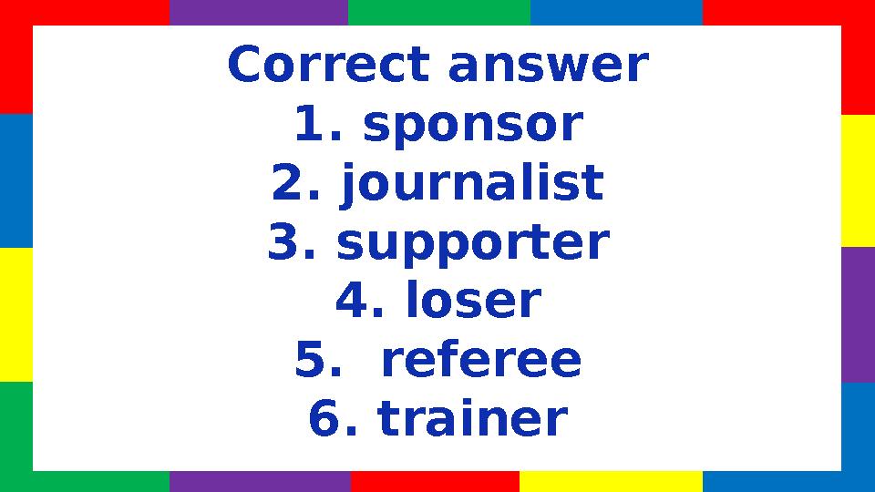 Correct answer 1 . sponsor 2. journalist 3. supporter 4. loser 5. referee 6. trainer