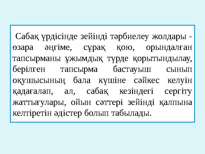 Сабақ үрдісінде зейінді тәрбиелеу жолдары - өзара әңгіме, сұрақ қою, орындалған тапсырманы ұжымдық түрде қорытындылау
