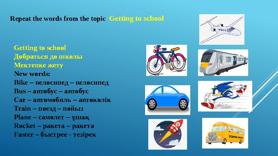 Getting to school Добраться до школы Мектепке жету New words: Bike – велосипед – велосипед Bus – автобус – автобус Car – авто