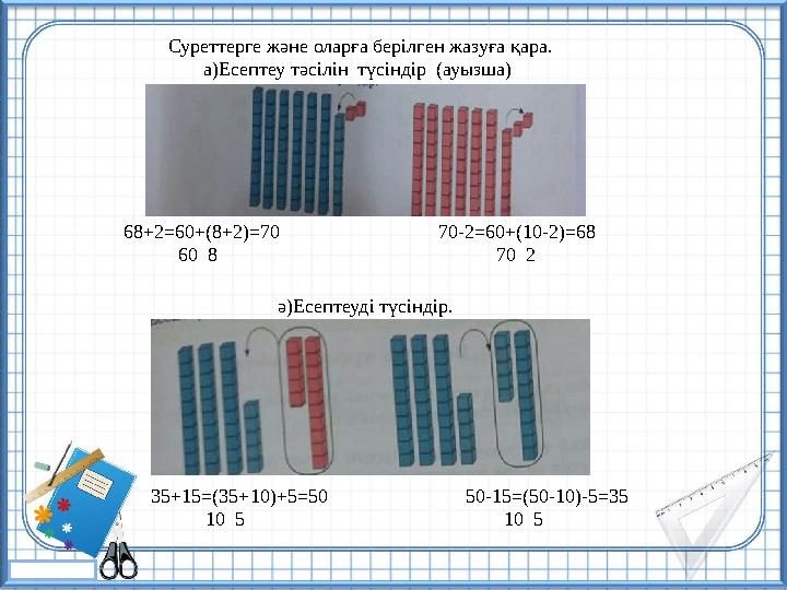 Суреттерге және оларға берілген жазуға қара. а)Есептеу тәсілін түсіндір (ауызша) 68+2=60+(8+2)=70